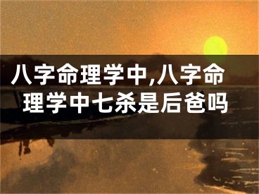八字命理学中,八字命理学中七杀是后爸吗