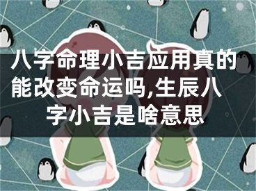 八字命理小吉应用真的能改变命运吗,生辰八字小吉是啥意思