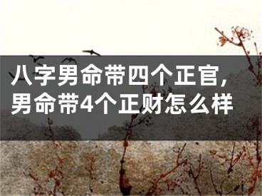 八字男命带四个正官,男命带4个正财怎么样