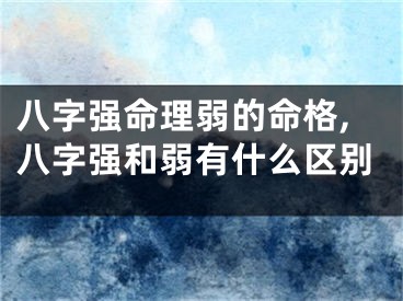 八字强命理弱的命格,八字强和弱有什么区别