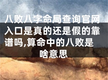 八败八字命局查询官网入口是真的还是假的靠谱吗,算命中的八败是啥意思
