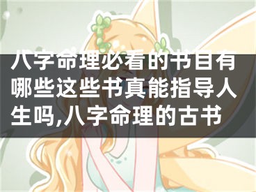 八字命理必看的书目有哪些这些书真能指导人生吗,八字命理的古书
