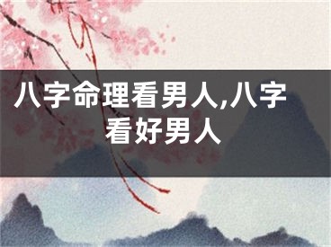 八字命理看男人,八字看好男人