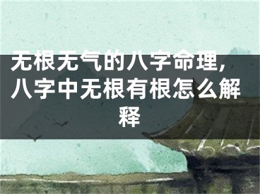 无根无气的八字命理,八字中无根有根怎么解释
