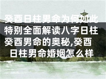 癸酉日柱男命为何如此特别全面解读八字日柱癸酉男命的奥秘,癸酉日柱男命婚姻怎么样
