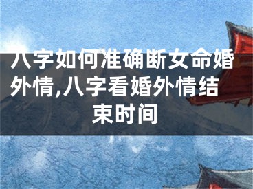 八字如何准确断女命婚外情,八字看婚外情结束时间