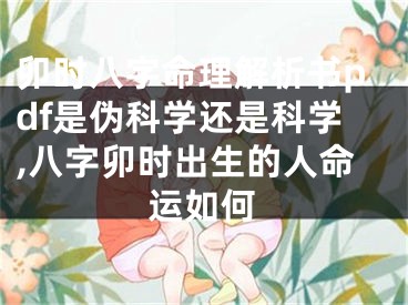 卯时八字命理解析书pdf是伪科学还是科学,八字卯时出生的人命运如何