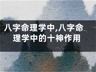八字命理学中,八字命理学中的十神作用