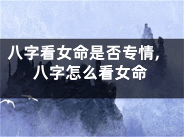 八字看女命是否专情,八字怎么看女命