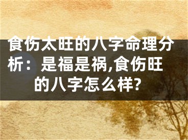 食伤太旺的八字命理分析：是福是祸,食伤旺的八字怎么样?