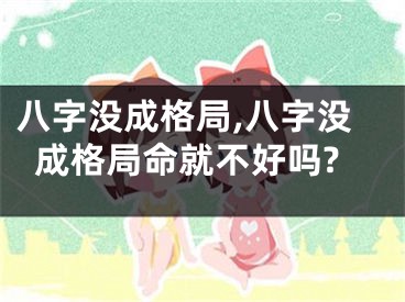 八字没成格局,八字没成格局命就不好吗?
