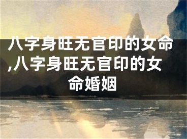 八字身旺无官印的女命,八字身旺无官印的女命婚姻