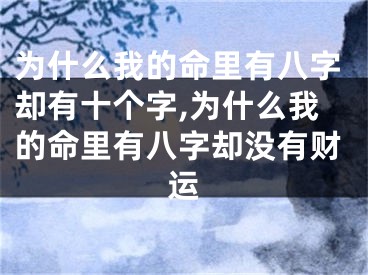 为什么我的命里有八字却有十个字,为什么我的命里有八字却没有财运