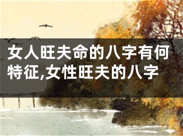 女人旺夫命的八字有何特征,女性旺夫的八字