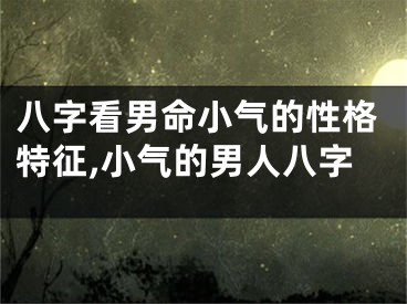 八字看男命小气的性格特征,小气的男人八字
