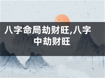 八字命局劫财旺,八字中劫财旺