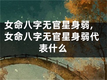 女命八字无官星身弱,女命八字无官星身弱代表什么