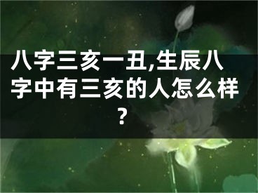 八字三亥一丑,生辰八字中有三亥的人怎么样?