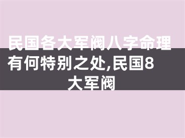 民国各大军阀八字命理有何特别之处,民国8大军阀