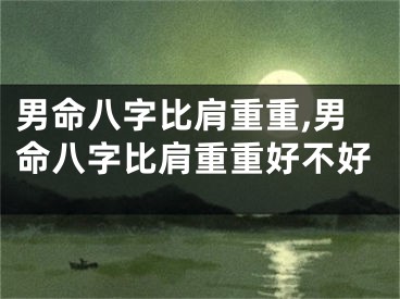 男命八字比肩重重,男命八字比肩重重好不好