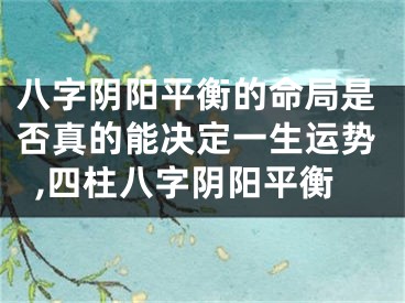 八字阴阳平衡的命局是否真的能决定一生运势,四柱八字阴阳平衡