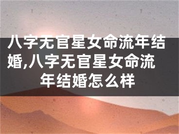 八字无官星女命流年结婚,八字无官星女命流年结婚怎么样