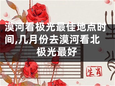 漠河看极光最佳地点时间,几月份去漠河看北极光最好