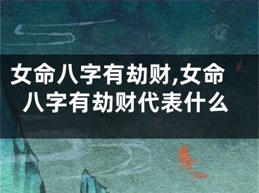 女命八字有劫财,女命八字有劫财代表什么