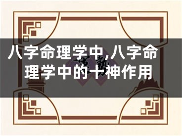 八字命理学中,八字命理学中的十神作用