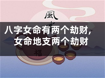 八字女命有两个劫财,女命地支两个劫财