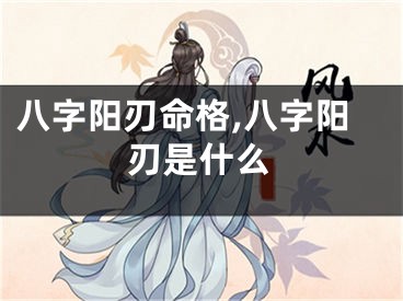 八字阳刃命格,八字阳刃是什么