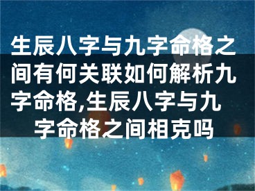 生辰八字与九字命格之间有何关联如何解析九字命格,生辰八字与九字命格之间相克吗