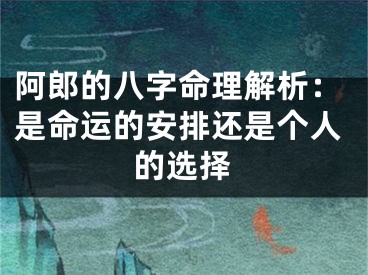 阿郎的八字命理解析：是命运的安排还是个人的选择