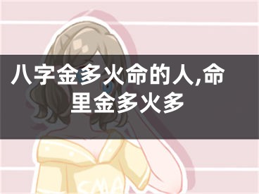 八字金多火命的人,命里金多火多