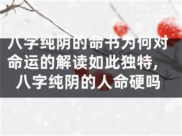 八字纯阴的命书为何对命运的解读如此独特,八字纯阴的人命硬吗