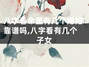 八字看命里有几个媳妇靠谱吗,八字看有几个子女