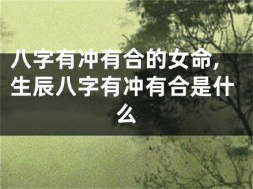 八字有冲有合的女命,生辰八字有冲有合是什么