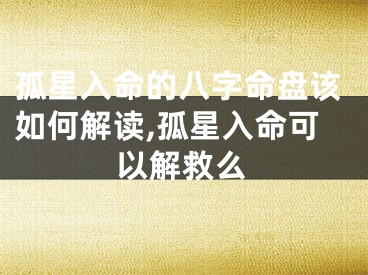 孤星入命的八字命盘该如何解读,孤星入命可以解救么