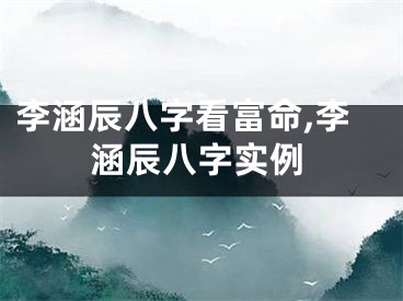 李涵辰八字看富命,李涵辰八字实例