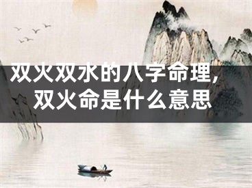 双火双水的八字命理,双火命是什么意思
