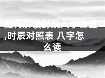 如何解读时辰八字命盘,时辰对照表 八字怎么读