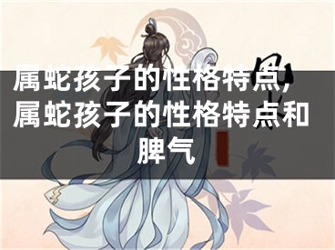 属蛇孩子的性格特点,属蛇孩子的性格特点和脾气