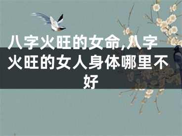 八字火旺的女命,八字火旺的女人身体哪里不好