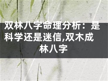 双林八字命理分析：是科学还是迷信,双木成林八字