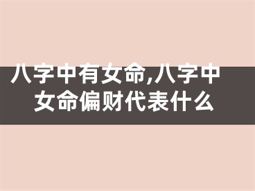 八字中有女命,八字中女命偏财代表什么