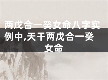 两戊合一癸女命八字实例中,天干两戊合一癸女命