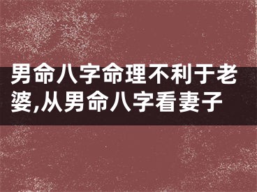 男命八字命理不利于老婆,从男命八字看妻子