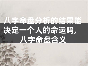 八字命盘分析的结果能决定一个人的命运吗,八字命盘含义