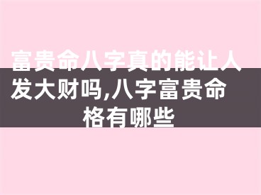 富贵命八字真的能让人发大财吗,八字富贵命格有哪些