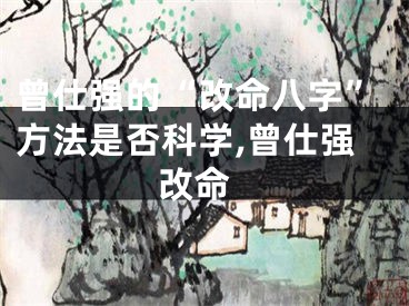 曾仕强的“改命八字”方法是否科学,曾仕强 改命